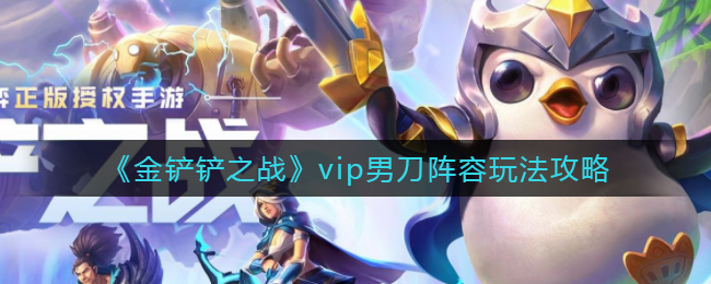 金铲铲之战vip男刀阵容怎么玩