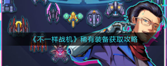 不一样战机稀有装备怎么获取