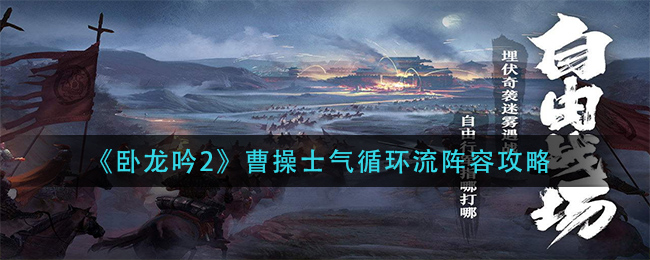 卧龙吟2曹操士气循环流阵容怎么玩