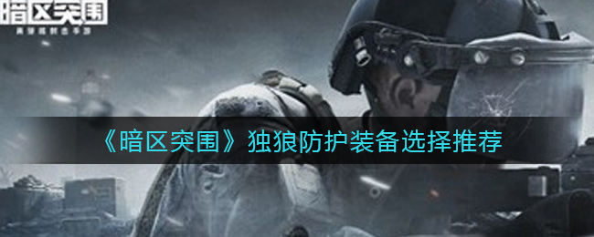 暗区突围独狼防护装备怎么选择