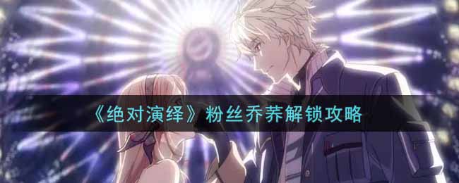 绝对演绎粉丝乔荞怎么解锁