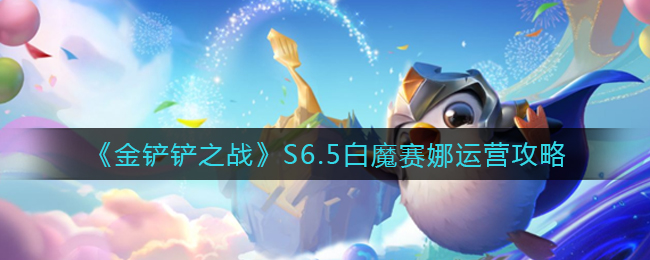 金铲铲之战S6.5白魔赛娜怎么运营