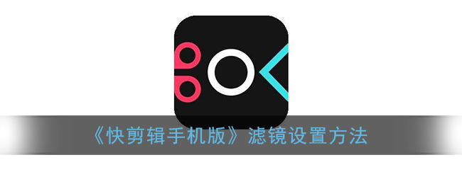 快剪辑手机版滤镜怎么设置