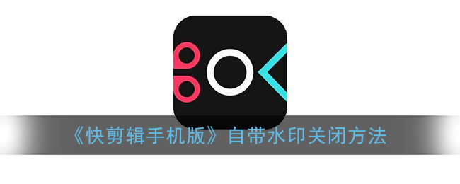 快剪辑手机版自带水印怎么关闭