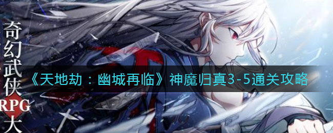 天地劫幽城再临神魔归真3-5怎么通关