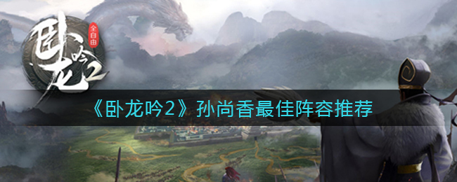 卧龙吟2孙尚香最佳阵容怎么玩