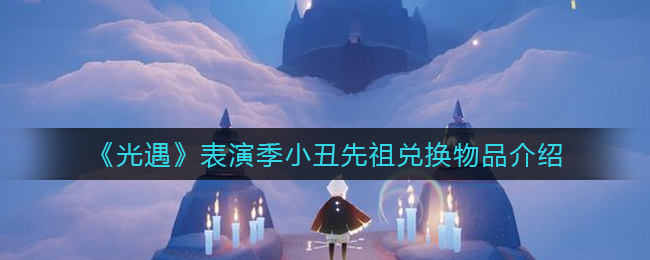 光遇表演季小丑先祖兑换物品有哪些