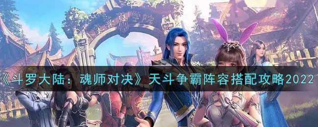 斗罗大陆魂师对决天斗争霸阵容怎么搭配