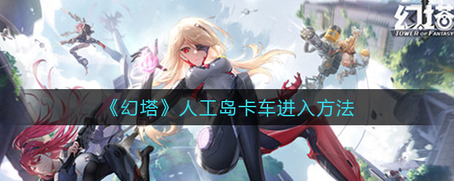 幻塔人工岛卡车怎么进入