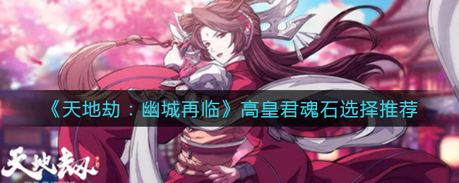 天地劫幽城再临高皇君魂石怎么选择