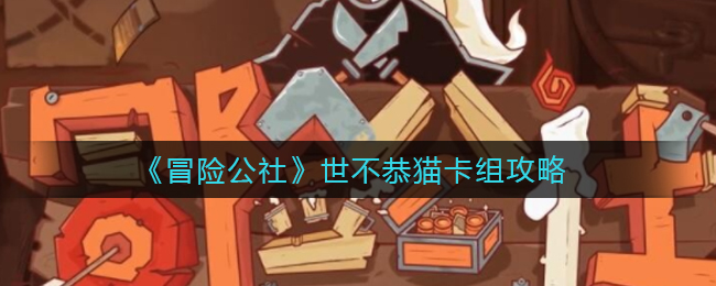 冒险公社世不恭猫卡组怎么玩