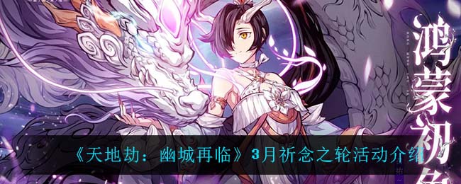 天地劫幽城再临3月祈念之轮活动怎么玩