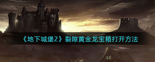 地下城堡2黑暗觉醒裂隙黄金龙宝箱怎么打开