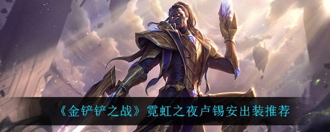 金铲铲之战霓虹之夜卢锡安怎么出装