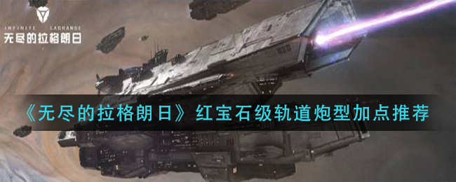 无尽的拉格朗日红宝石级轨道炮型怎么加点