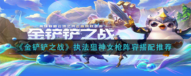 金铲铲之战执法狙神女枪阵容怎么搭配