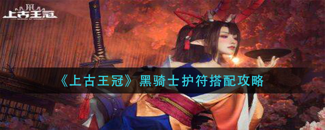 上古王冠黑骑士护符怎么搭配