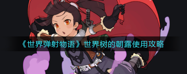 世界弹射物语世界树的朝露怎么使用