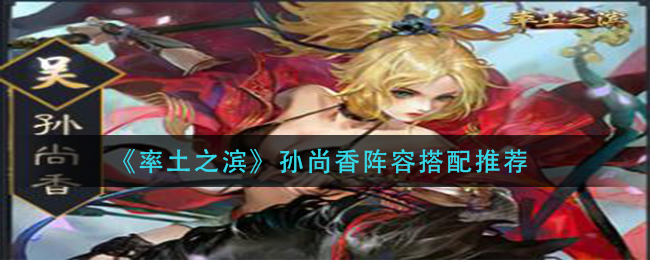 率土之滨孙尚香阵容怎么搭配