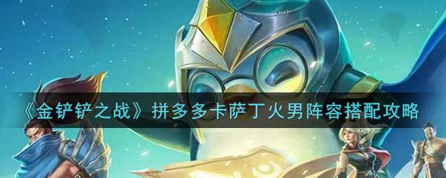 金铲铲之战拼多多卡萨丁火男阵容怎么搭配