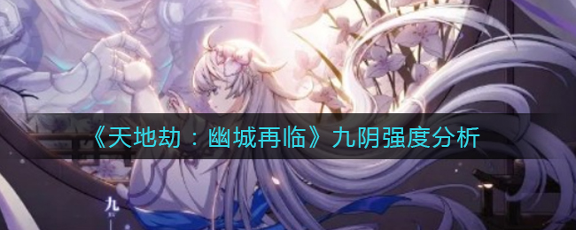 天地劫幽城再临九阴强度怎么样