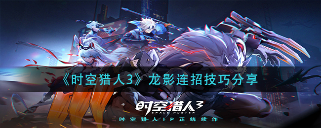 时空猎人3龙影连招技巧有哪些