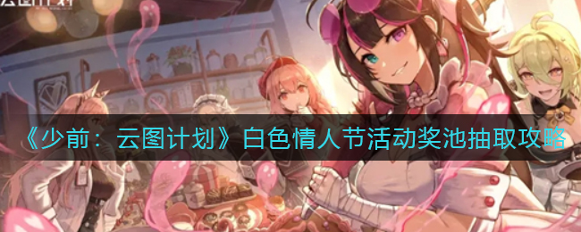 少前云图计划白色情人节活动奖池怎么抽取