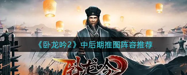 卧龙吟2中后期推图阵容怎么选择