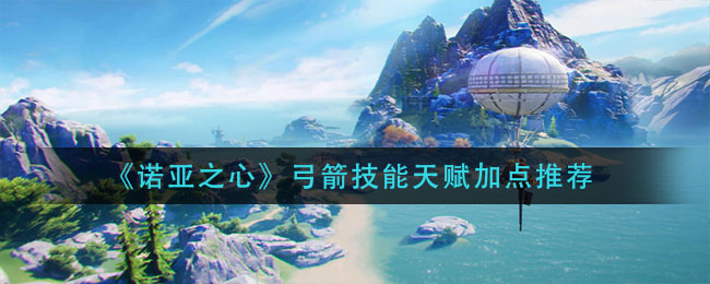 诺亚之心弓箭技能天赋怎么加点