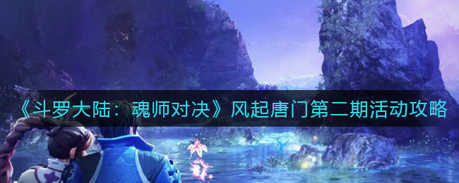 斗罗大陆魂师对决风起唐门第二期活动怎么玩