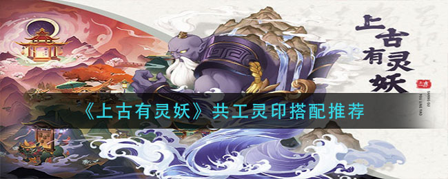 上古有灵妖共工灵印怎么搭配