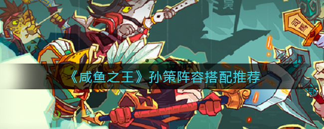 咸鱼之王孙策阵容怎么搭配