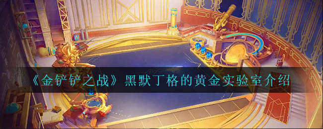 金铲铲之战黑默丁格的黄金实验室怎么样