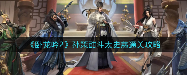 卧龙吟2孙策酣斗太史慈怎么通关