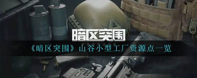 暗区突围山谷小型工厂资源点有哪些