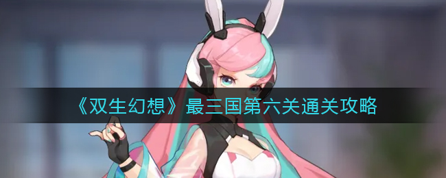 双生幻想最三国第六关怎么通关