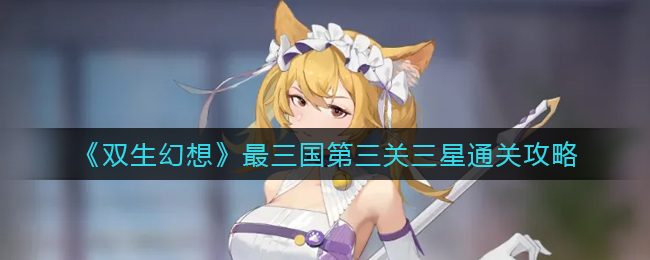 双生幻想最三国第三关三星怎么通关