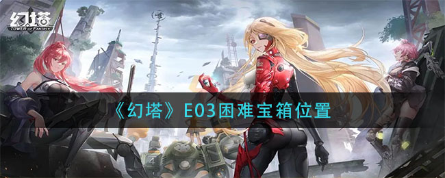 幻塔E03困难宝箱位置在哪