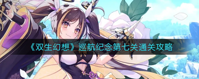 双生幻想巡航纪念第七关怎么通关