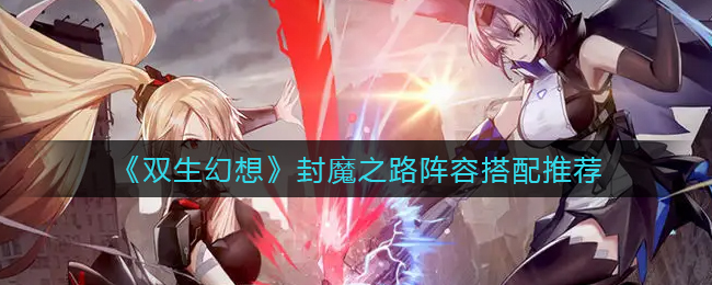 双生幻想封魔之路阵容怎么搭配