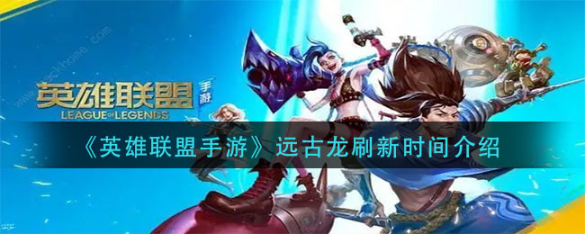 英雄联盟手游远古龙刷新时间是多少