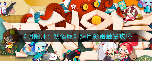 阴阳师妖怪屋拜月彩蛋怎么触发