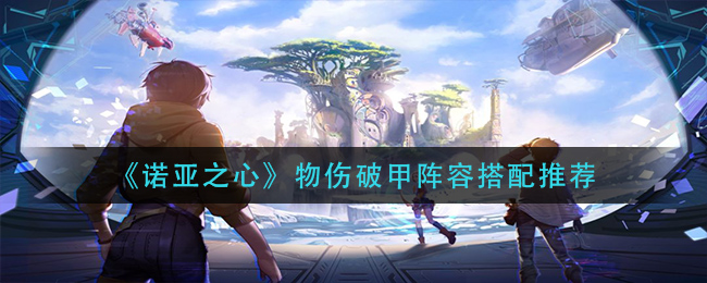 诺亚之心物伤破甲阵容怎么搭配