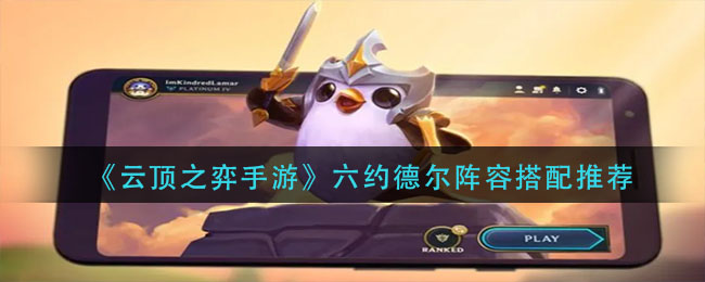 云顶之弈手游六约德尔阵容怎么搭配