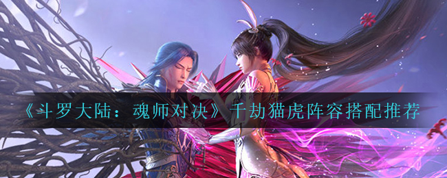 斗罗大陆魂师对决千劫猫虎阵容怎么搭配推