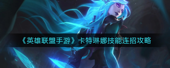 英雄联盟手游卡特琳娜技能怎么连招