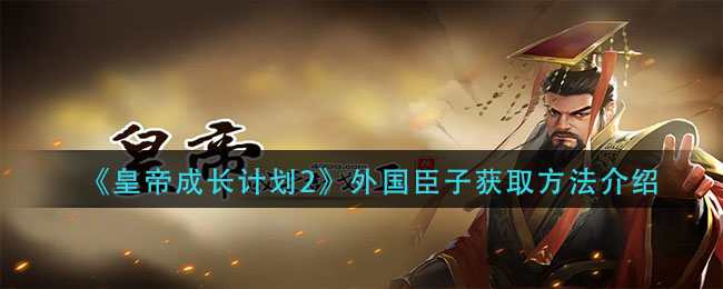皇帝成长计划2外国臣子怎么获取