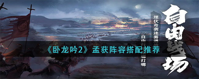 卧龙吟2孟获阵容怎么搭配