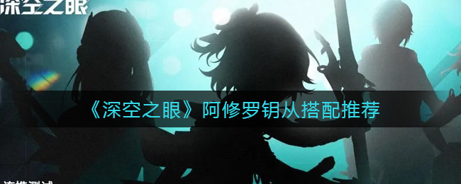 深空之眼阿修罗钥从怎么搭配