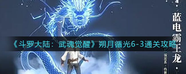 斗罗大陆武魂觉醒朔月循光6-3怎么通关